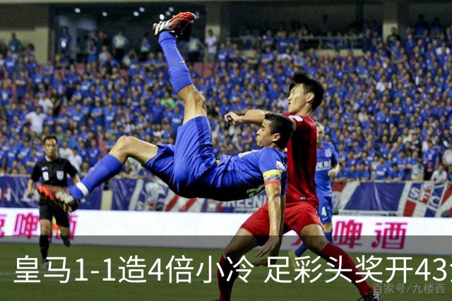 皇马1-1造4倍小冷 足彩头奖开43注14.9万元