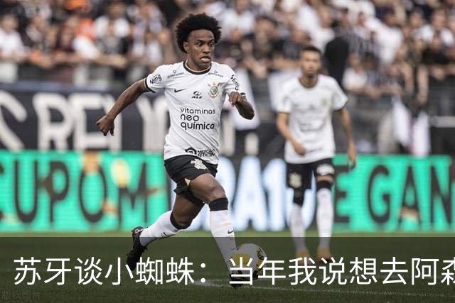 苏牙谈小蜘蛛：当年我说想去阿森纳 杰拉德说再留1年助我去皇萨仁