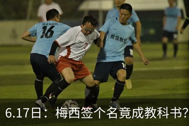6.17日：梅西签个名竟成教科书？女球迷掀衣起哄他一眼没多看，这份定力真比进球还圈粉